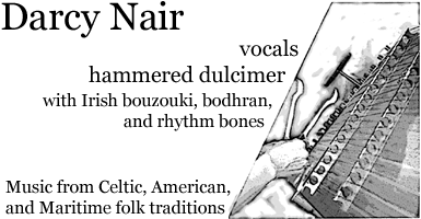 Darcy Nair; vocals and hammered dulcimer with Irish bouzouki, bodhran and bones. Music from Celtic, American and Maritime folk traditions.